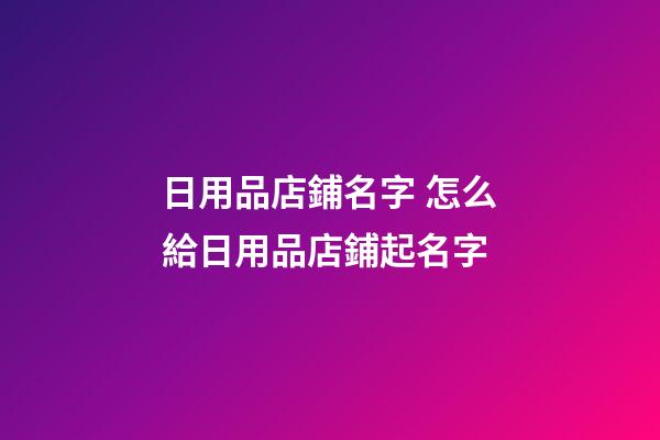 日用品店鋪名字 怎么給日用品店鋪起名字-第1張-店鋪起名-玄機(jī)派